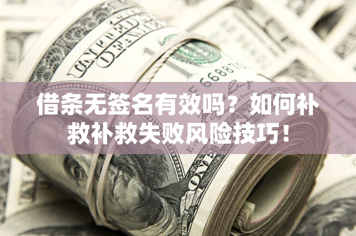 济南借条无签名有效吗？如何补救补救失败风险技巧！