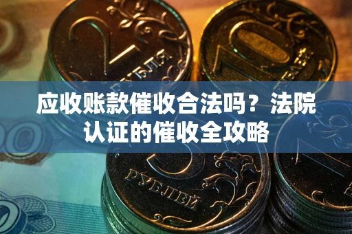 济南应收账款催收合法吗？法院认证的催收全攻略