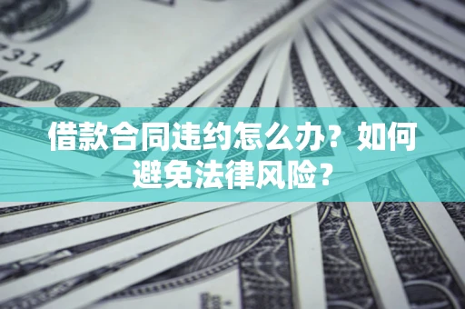 济南借款合同违约怎么办？如何避免法律风险？