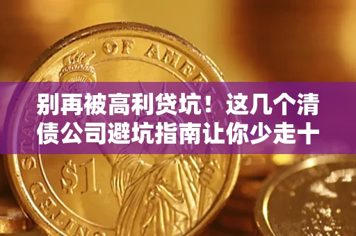 济南别再被高利贷坑！这几个清债公司避坑指南让你少走十年弯路