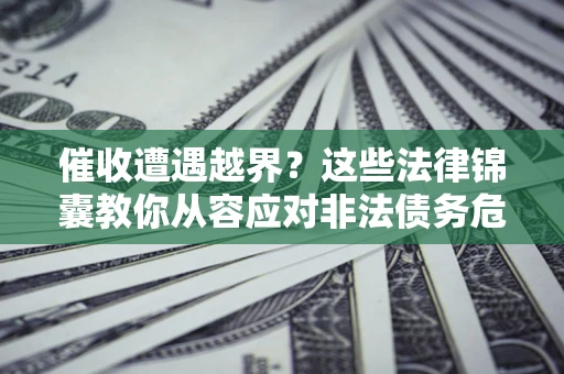 济南催收遭遇越界？这些法律锦囊教你从容应对非法债务危机