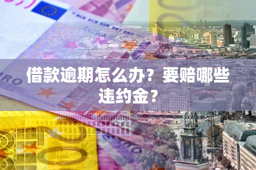 济南借款逾期怎么办？要赔哪些违约金？