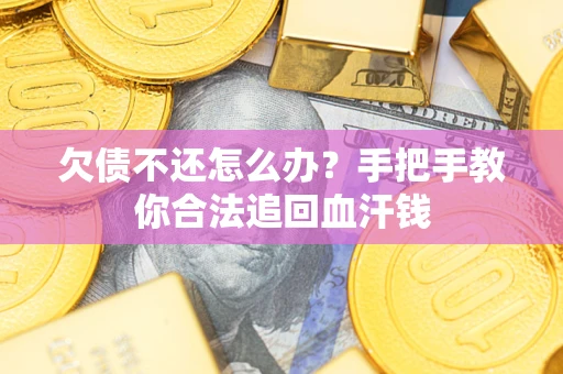 济南欠债不还怎么办?手把手教你合法追回血汗钱 济南欠债不还怎么办?手把手教你合法追回血汗钱