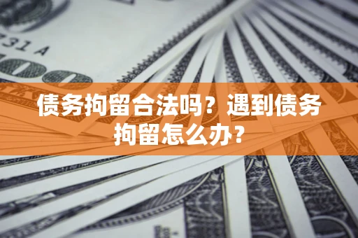 济南债务拘留合法吗？遇到债务拘留怎么办？