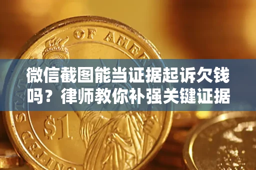 济南微信截图能当证据起诉欠钱吗？律师教你补强关键证据