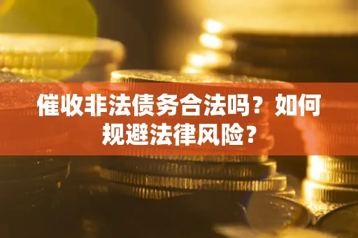 济南催收非法债务合法吗？如何规避法律风险？