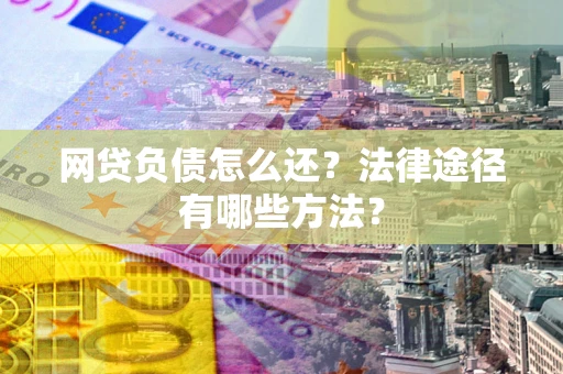 济南网贷负债怎么还？法律途径有哪些方法？