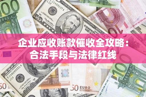 济南企业应收账款催收全攻略：合法手段与法律红线