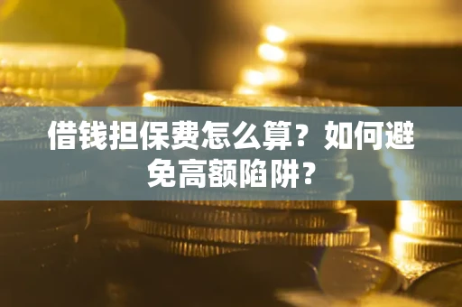 济南借钱担保费怎么算？如何避免高额陷阱？