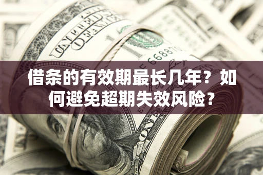 济南借条的有效期最长几年？如何避免超期失效风险？
