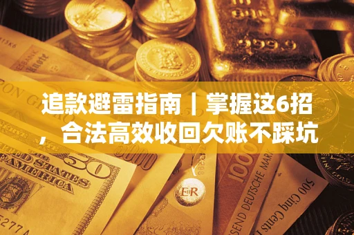 济南追款避雷指南｜掌握这6招，合法高效收回欠账不踩坑
