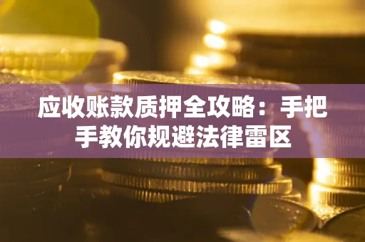 济南应收账款质押全攻略：手把手教你规避法律雷区