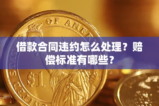 济南借款合同违约怎么处理？赔偿标准有哪些？