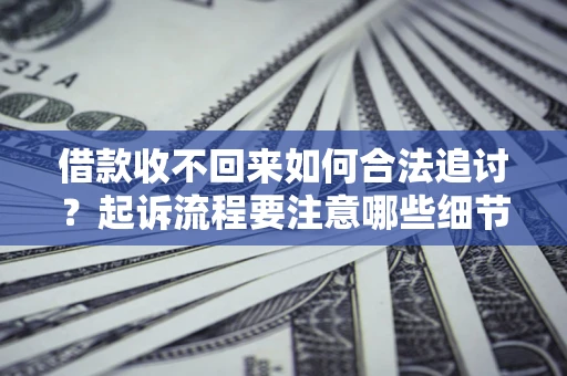 济南借款收不回来如何合法追讨？起诉流程要注意哪些细节？