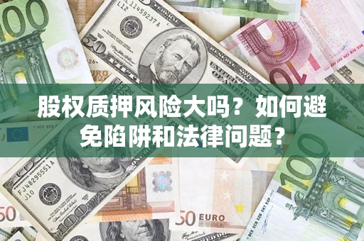 济南股权质押风险大吗？如何避免陷阱和法律问题？