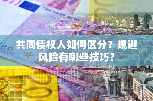 济南共同债权人如何区分？规避风险有哪些技巧？