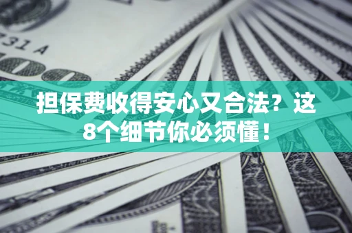 济南担保费收得安心又合法？这8个细节你必须懂！