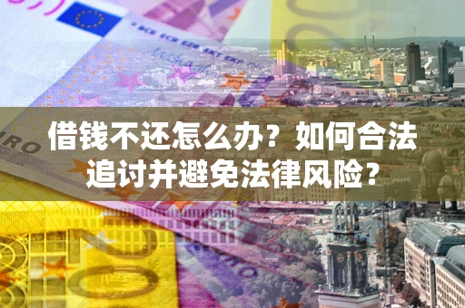济南借钱不还怎么办？如何合法追讨并避免法律风险？