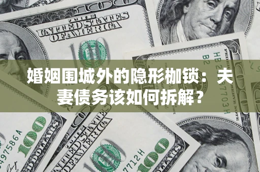 济南婚姻围城外的隐形枷锁：夫妻债务该如何拆解？