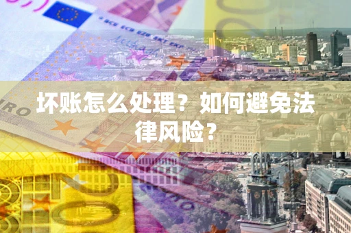 济南坏账怎么处理？如何避免法律风险？