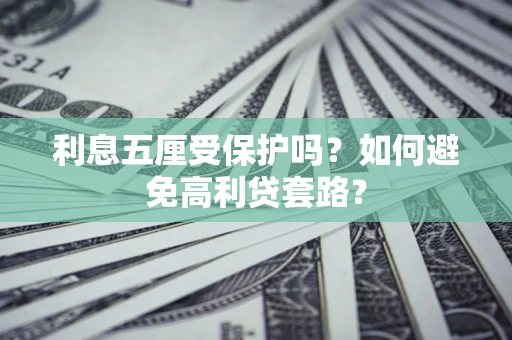 济南利息五厘受保护吗？如何避免高利贷套路？