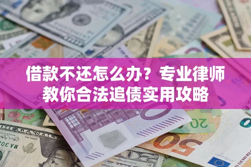 济南借款不还怎么办？专业律师教你合法追债实用攻略