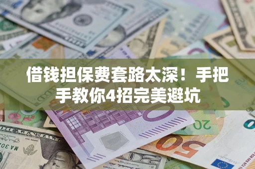 济南借钱担保费套路太深！手把手教你4招完美避坑