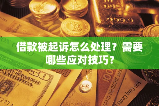 济南借款被起诉怎么处理？需要哪些应对技巧？