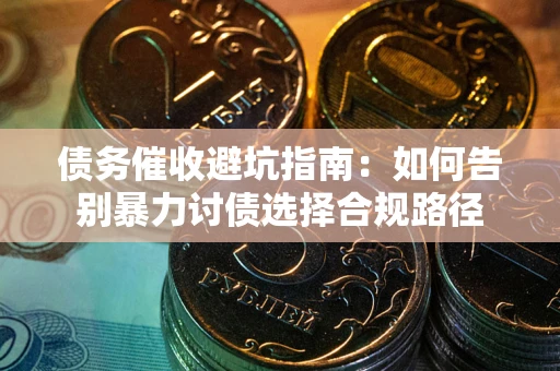 济南债务催收避坑指南：如何告别暴力讨债选择合规路径