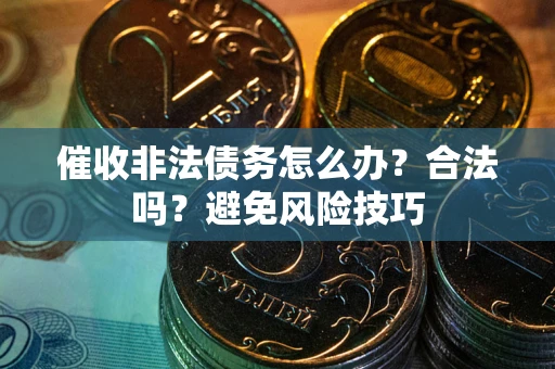 济南催收非法债务怎么办？合法吗？避免风险技巧