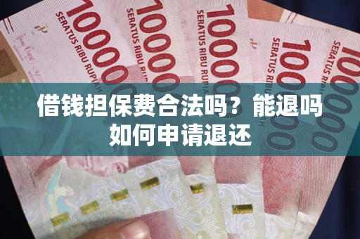 济南借钱担保费合法吗？能退吗如何申请退还