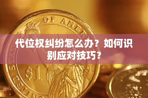 济南代位权纠纷怎么办？如何识别应对技巧？