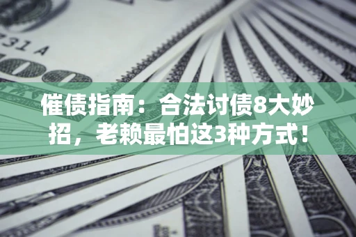 济南催债指南：合法讨债8大妙招，老赖最怕这3种方式！