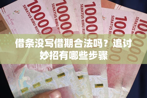 济南借条没写借期合法吗？追讨妙招有哪些步骤
