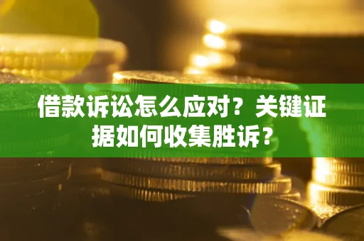 济南借款诉讼怎么应对？关键证据如何收集胜诉？