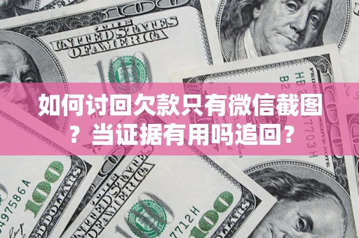 济南如何讨回欠款只有微信截图？当证据有用吗追回？