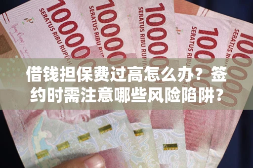 济南借钱担保费过高怎么办？签约时需注意哪些风险陷阱？