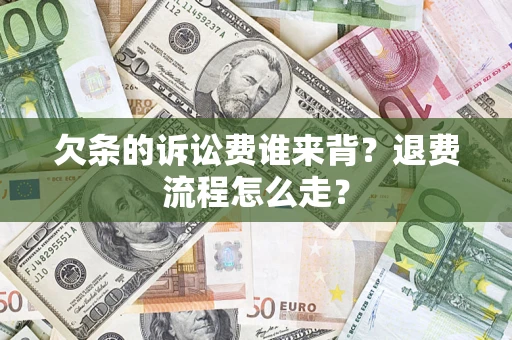 济南欠条的诉讼费谁来背？退费流程怎么走？