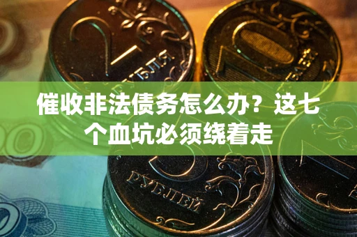 济南催收非法债务怎么办？这七个血坑必须绕着走