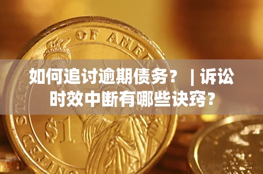 济南如何追讨逾期债务？ | 诉讼时效中断有哪些诀窍？