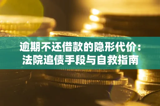 济南逾期不还借款的隐形代价：法院追债手段与自救指南