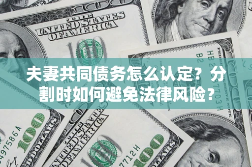 济南夫妻共同债务怎么认定？分割时如何避免法律风险？
