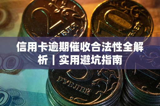 济南信用卡逾期催收合法性全解析｜实用避坑指南