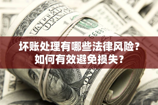 济南坏账处理有哪些法律风险？如何有效避免损失？