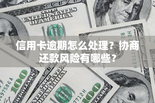 济南信用卡逾期怎么处理？协商还款风险有哪些？